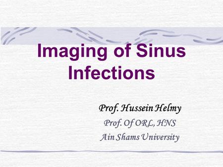 Imaging of Sinus Infections Prof. Hussein Helmy Prof. Of ORL, HNS Ain Shams University.
