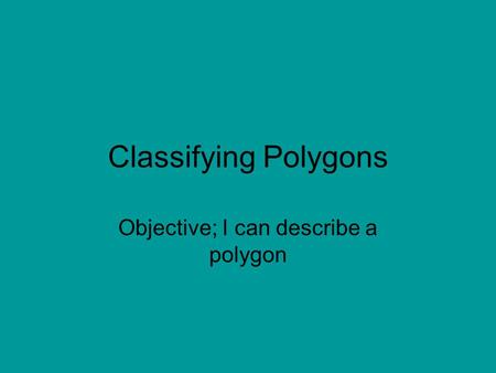 Classifying Polygons Objective; I can describe a polygon.