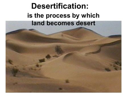 Desertification: is the process by which land becomes desert.