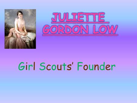 Girl Scouts’ Founder Juliette Magill Kinzie Gordon was born on Halloween of 1860 to Nellie and William Gordon. She had 5 siblings It’s a girl!