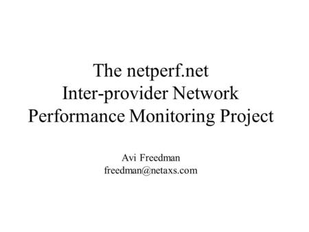 The netperf.net Inter-provider Network Performance Monitoring Project Avi Freedman