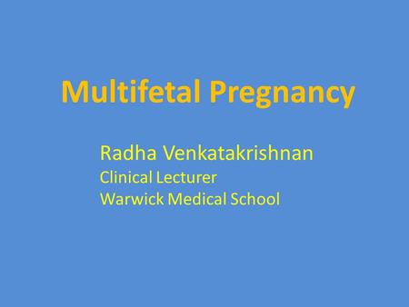 Multifetal Pregnancy Radha Venkatakrishnan Clinical Lecturer Warwick Medical School.