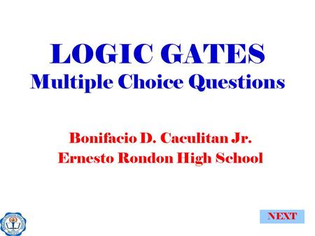 NEXT LOGIC GATES Multiple Choice Questions Bonifacio D. Caculitan Jr. Ernesto Rondon High School.