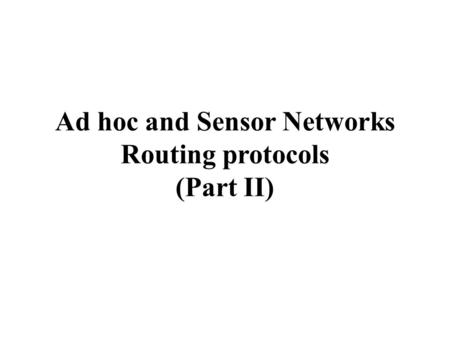 Ad hoc and Sensor Networks Routing protocols (Part II)
