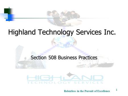 Relentless in the Pursuit of Excellence Highland Technology Services Inc. 1 Section 508 Business Practices.