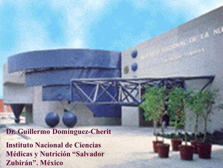 Dr. Guillermo Domínguez-Cherit Instituto Nacional de Ciencias Médicas y Nutrición “Salvador Zubirán”. México.