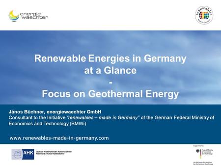 Www.renewables-made-in-germany.com Renewable Energies in Germany at a Glance - Focus on Geothermal Energy János Büchner, energiewaechter GmbH Consultant.