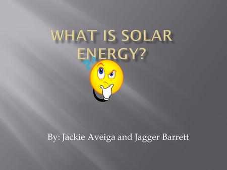 By: Jackie Aveiga and Jagger Barrett. Solar energy is basically heat, or denoting energy derived from the sun rays to make energy. Also it is energy from.