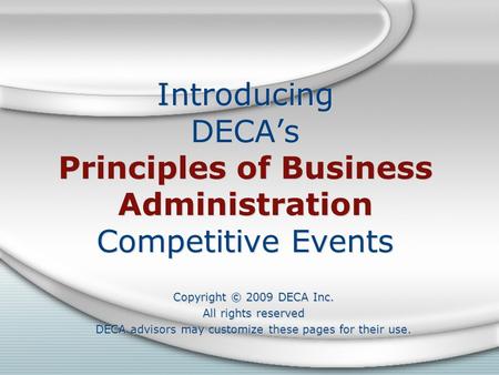 Introducing DECA’s Principles of Business Administration Competitive Events Copyright © 2009 DECA Inc. All rights reserved DECA advisors may customize.