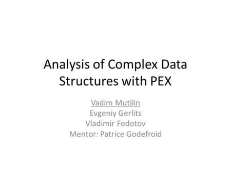 Analysis of Complex Data Structures with PEX Vadim Mutilin Evgeniy Gerlits Vladimir Fedotov Mentor: Patrice Godefroid.