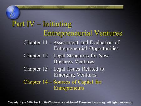 Part IV – Initiating Entrepreneurial Ventures Chapter 11 – Assessment and Evaluation of Entrepreneurial Opportunities Chapter 12 – Legal Structures for.