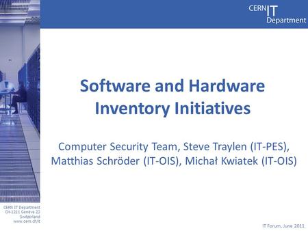 CERN IT Department CH-1211 Genève 23 Switzerland www.cern.ch/it IT Forum, June 2011 Software and Hardware Inventory Initiatives Computer Security Team,