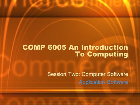 COMP 6005 An Introduction To Computing Session Two: Computer Software Application Software.