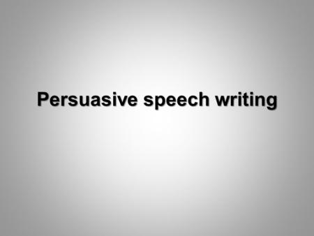 Persuasive speech writing. Persuasive speeches Last term we wrote a piece of persuasive writing. What is the purpose of persuasive writing?