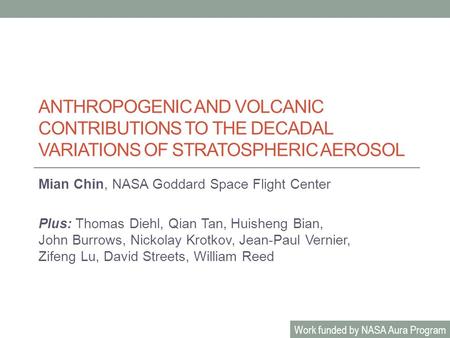ANTHROPOGENIC AND VOLCANIC CONTRIBUTIONS TO THE DECADAL VARIATIONS OF STRATOSPHERIC AEROSOL Mian Chin, NASA Goddard Space Flight Center Plus: Thomas Diehl,