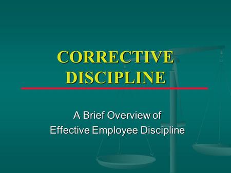 CORRECTIVE DISCIPLINE A Brief Overview of Effective Employee Discipline.