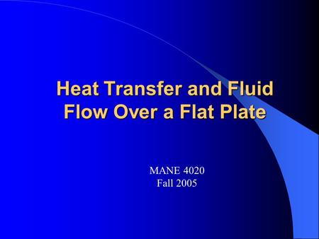 Heat Transfer and Fluid Flow Over a Flat Plate MANE 4020 Fall 2005.