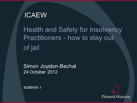 ICAEW Health and Safety for Insolvency Practitioners - how to stay out of jail Simon Joyston-Bechal 24 October 2012 42309191.1.
