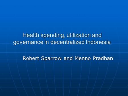 Health spending, utilization and governance in decentralized Indonesia Robert Sparrow and Menno Pradhan.