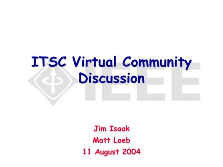 ITSC Virtual Community Discussion Jim Isaak Matt Loeb 11 August 2004.