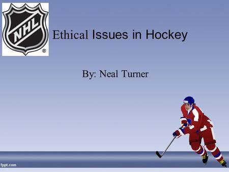 Ethical Issues in Hockey By: Neal Turner. Early History Officially defined by Society for International Hockey Research as: a game played on an ice rink.