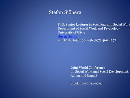 Stefan Sjöberg PhD, Senior Lecturer in Sociology and Social Work Department of Social Work and Psychology University of Gävle +46 (0)26 64.