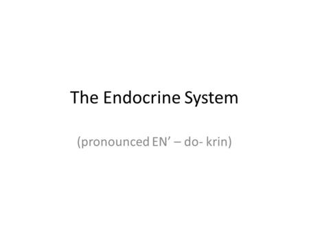 The Endocrine System (pronounced EN’ – do- krin).