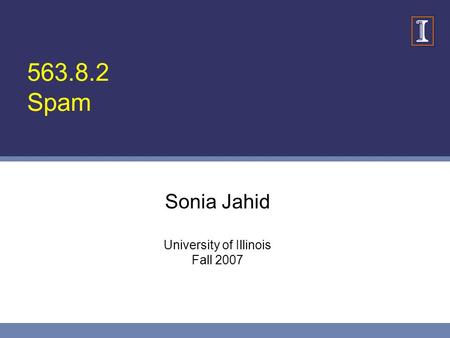 563.8.2 Spam Sonia Jahid University of Illinois Fall 2007.