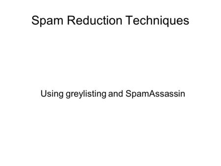 Spam Reduction Techniques Using greylisting and SpamAssassin.
