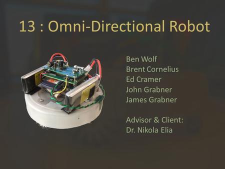 13 : Omni-Directional Robot Ben Wolf Brent Cornelius Ed Cramer John Grabner James Grabner Advisor & Client: Dr. Nikola Elia.