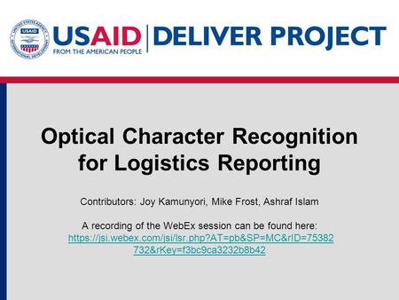 Optical Character Recognition for Logistics Reporting Contributors: Joy Kamunyori, Mike Frost, Ashraf Islam A recording of the WebEx session can be found.