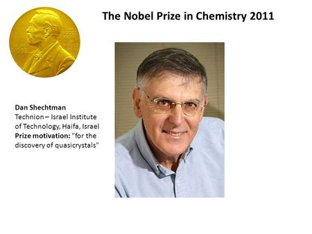 The Nobel Prize in Chemistry 2011 Dan Shechtman Technion – Israel Institute of Technology, Haifa, Israel Prize motivation: for the discovery of quasicrystals