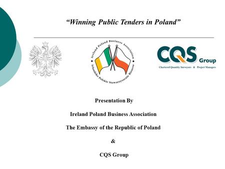 Presentation By Ireland Poland Business Association The Embassy of the Republic of Poland & CQS Group “Winning Public Tenders in Poland”