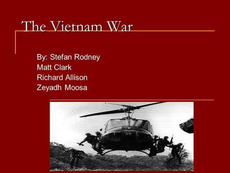 The Vietnam War By: Stefan Rodney Matt Clark Richard Allison Zeyadh Moosa.
