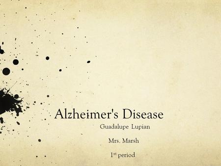 Alzheimer's Disease Guadalupe Lupian Mrs. Marsh 1 st period.