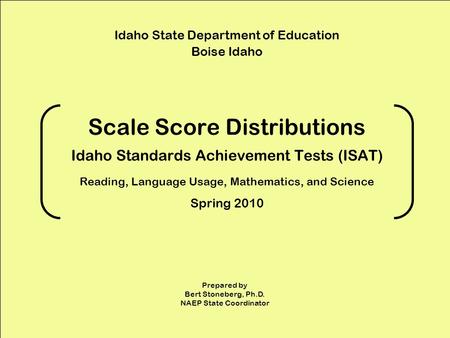 Scale Score Distributions Idaho Standards Achievement Tests (ISAT) Reading, Language Usage, Mathematics, and Science Spring 2010 Idaho State Department.