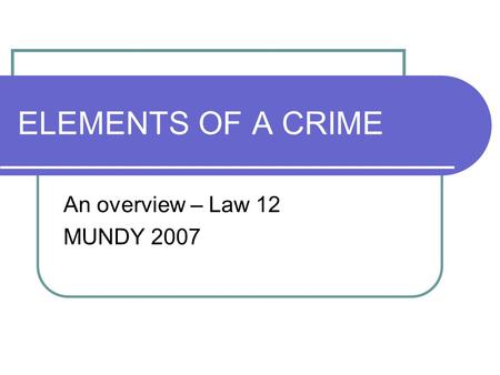 ELEMENTS OF A CRIME An overview – Law 12 MUNDY 2007.