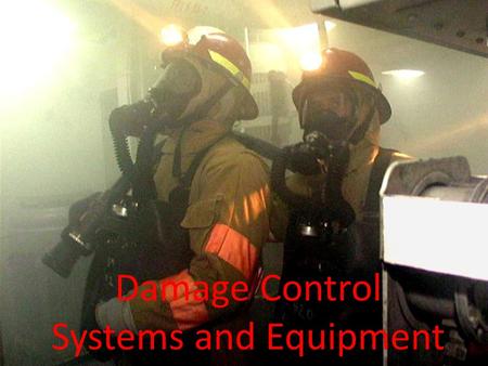 Damage Control Systems and Equipment Objectives A. Know the 4 classes of fire and the firefighting agents, equipment, and procedures to extinguish.