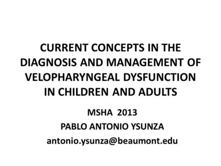 CURRENT CONCEPTS IN THE DIAGNOSIS AND MANAGEMENT OF VELOPHARYNGEAL DYSFUNCTION IN CHILDREN AND ADULTS MSHA 2013 PABLO ANTONIO YSUNZA