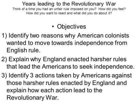 Years leading to the Revolutionary War Think of a time you had an unfair rule imposed on you? How did you feel? How did you want to react and what did.