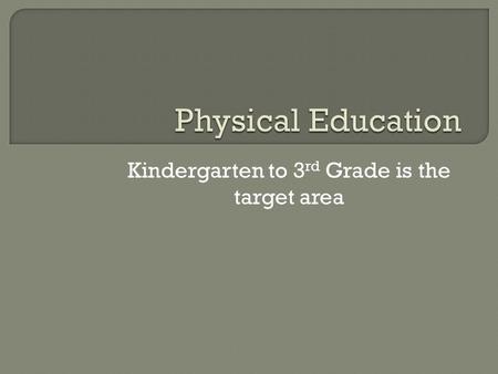 Kindergarten to 3 rd Grade is the target area.  S: Physical activity and what are the benefits.  T: The topic would be on the benefits of being active.