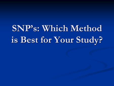 SNP’s: Which Method is Best for Your Study?