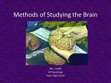 Methods of Studying the Brain Mrs. Joseph AP Psychology Solon High School.