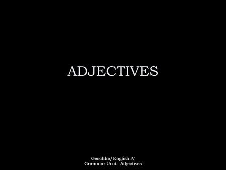 Geschke/English IV Grammar Unit--Adjectives ADJECTIVES.