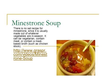 Minestrone Soup There is no set recipe for minestrone, since it is usually made out of whatever vegetables are in-season. It can be vegetarian, contain.