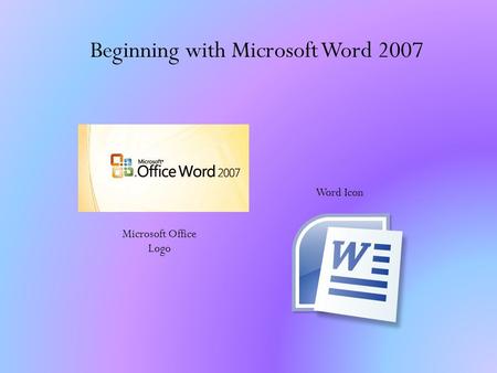 Beginning with Microsoft Word 2007 Word Icon Microsoft Office Logo.