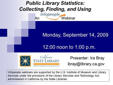Presenter: Ira Bray Monday, September 14, 2009 12:00 noon to 1:00 p.m. Infopeople webinars are supported by the U.S. Institute of.