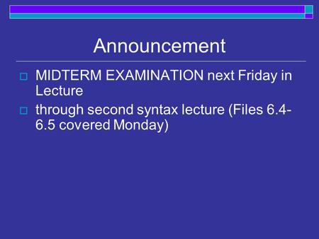 Announcement  MIDTERM EXAMINATION next Friday in Lecture  through second syntax lecture (Files 6.4- 6.5 covered Monday)