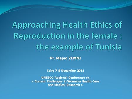 Pr. Majed ZEMNI Cairo 7-8 December 2011 UNESCO Regional Conference on « Current Challenges in Women’s Health Care and Medical Research »