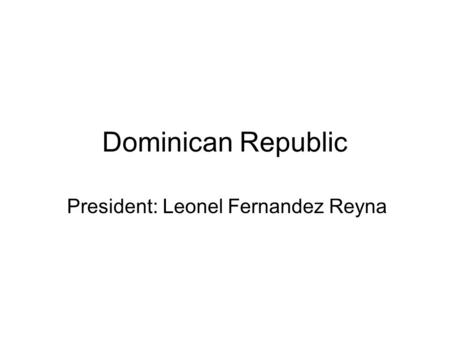 Dominican Republic President: Leonel Fernandez Reyna.